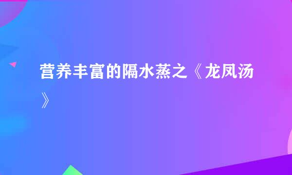 营养丰富的隔水蒸之《龙凤汤》