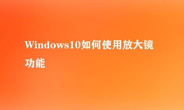 Windows10如何使用放大镜功能