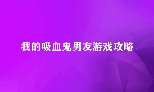 我的吸血鬼男友游戏攻略