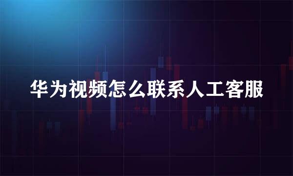 华为视频怎么联系人工客服