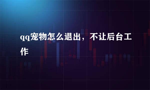 qq宠物怎么退出，不让后台工作