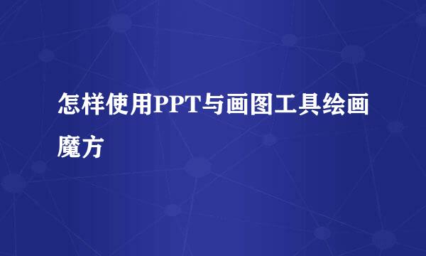 怎样使用PPT与画图工具绘画魔方
