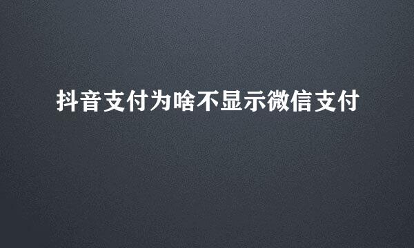 抖音支付为啥不显示微信支付