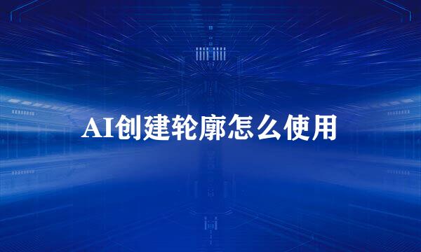 AI创建轮廓怎么使用