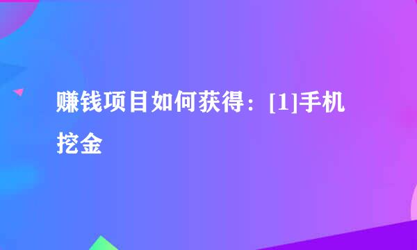 赚钱项目如何获得：[1]手机挖金