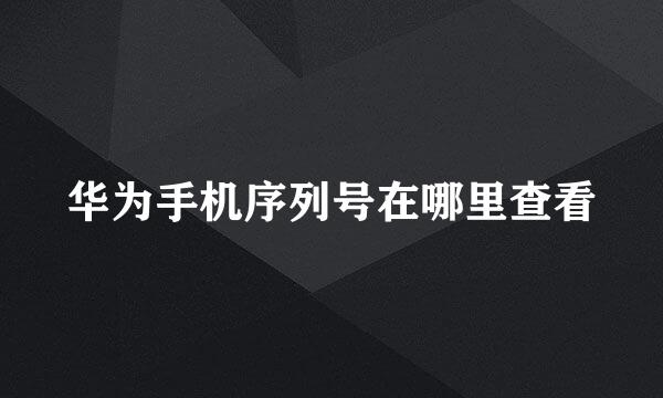 华为手机序列号在哪里查看