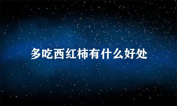 多吃西红柿有什么好处