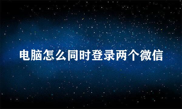 电脑怎么同时登录两个微信