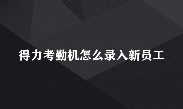 得力考勤机怎么录入新员工