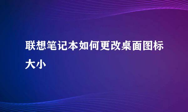 联想笔记本如何更改桌面图标大小