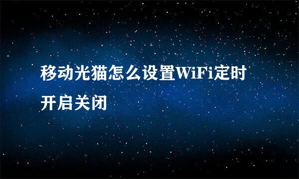 移动光猫怎么设置WiFi定时开启关闭