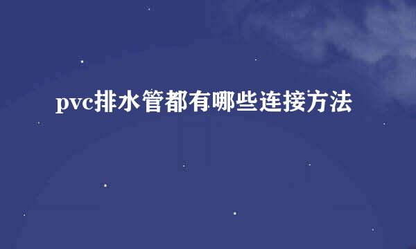 pvc排水管都有哪些连接方法