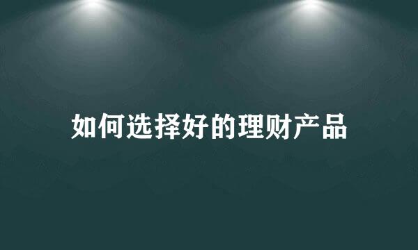 如何选择好的理财产品