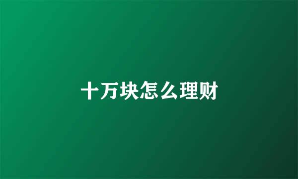 十万块怎么理财