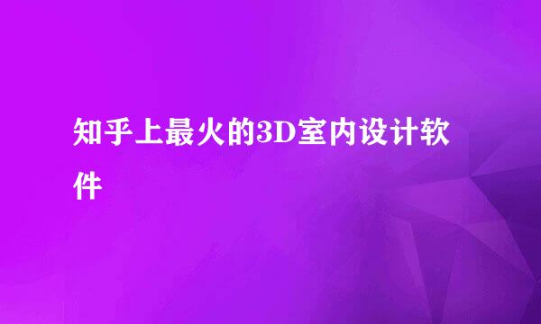 知乎上最火的3D室内设计软件