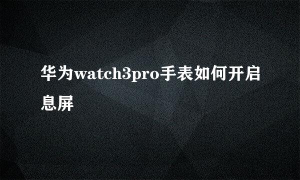华为watch3pro手表如何开启息屏