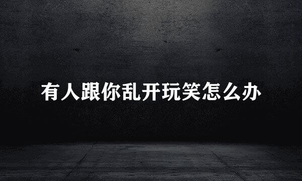 有人跟你乱开玩笑怎么办