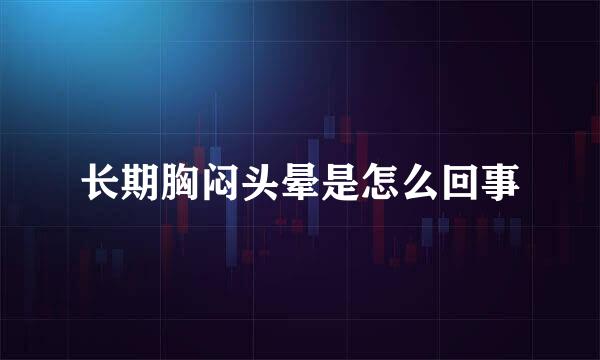 长期胸闷头晕是怎么回事