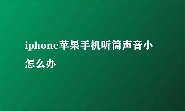 iphone苹果手机听筒声音小怎么办
