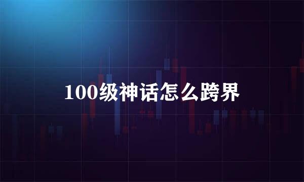 100级神话怎么跨界