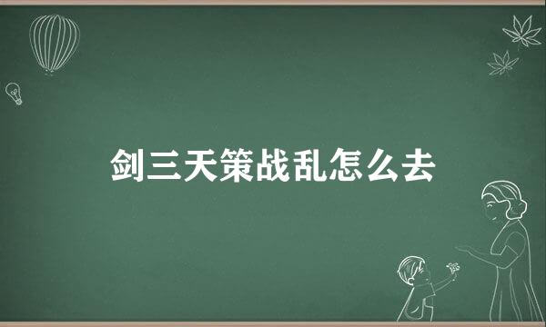 剑三天策战乱怎么去