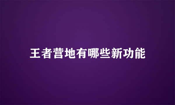 王者营地有哪些新功能