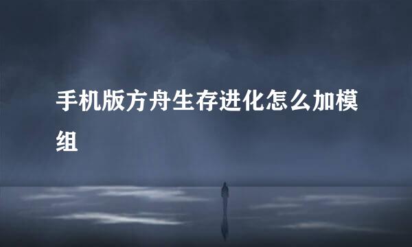 手机版方舟生存进化怎么加模组
