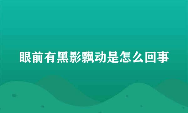 眼前有黑影飘动是怎么回事