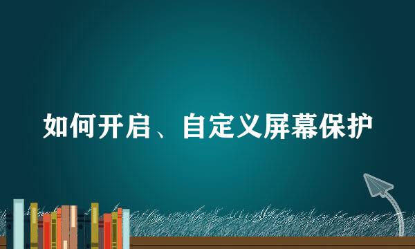 如何开启、自定义屏幕保护