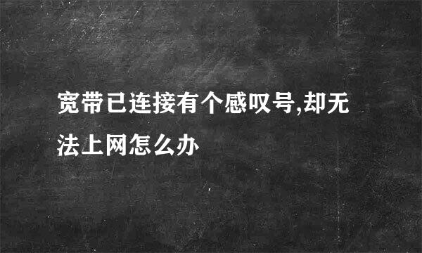 宽带已连接有个感叹号,却无法上网怎么办