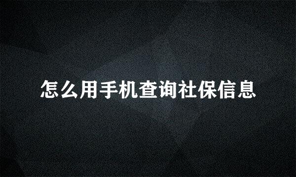 怎么用手机查询社保信息