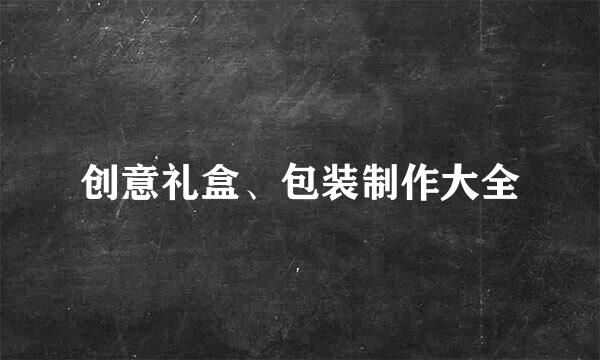 创意礼盒、包装制作大全