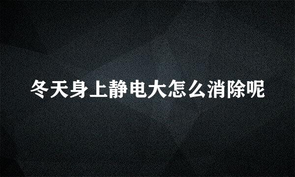 冬天身上静电大怎么消除呢