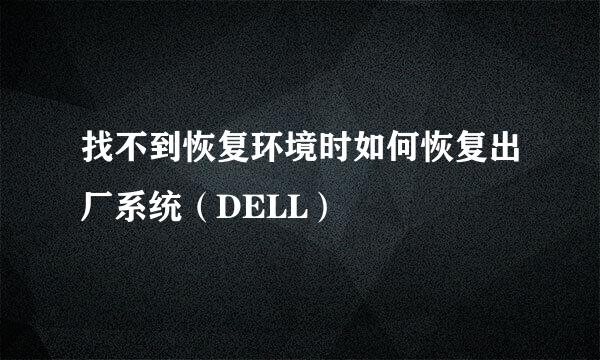 找不到恢复环境时如何恢复出厂系统（DELL）