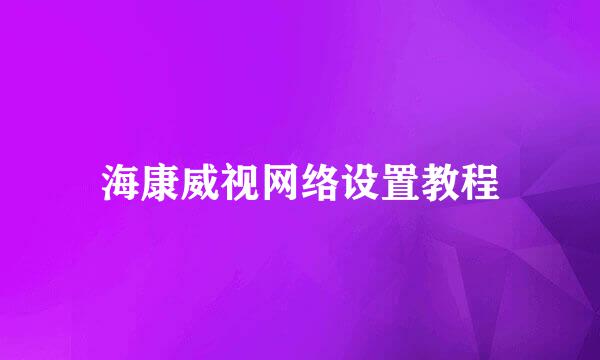 海康威视网络设置教程