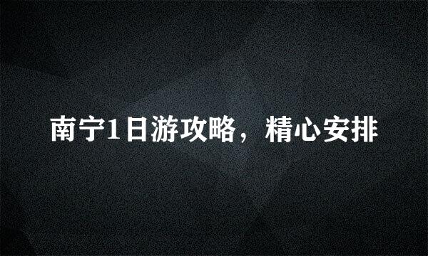 南宁1日游攻略，精心安排