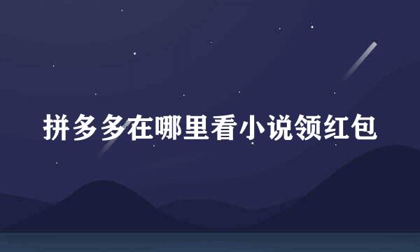 拼多多在哪里看小说领红包