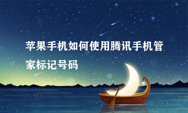 苹果手机如何使用腾讯手机管家标记号码