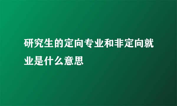 研究生的定向专业和非定向就业是什么意思