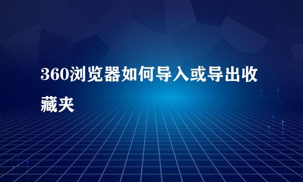 360浏览器如何导入或导出收藏夹