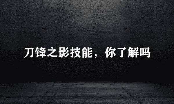 刀锋之影技能，你了解吗