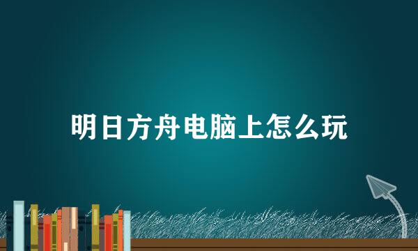 明日方舟电脑上怎么玩