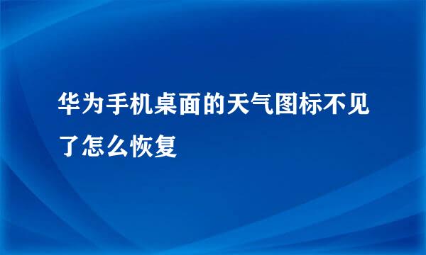 华为手机桌面的天气图标不见了怎么恢复