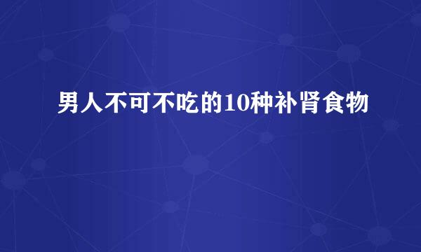 男人不可不吃的10种补肾食物