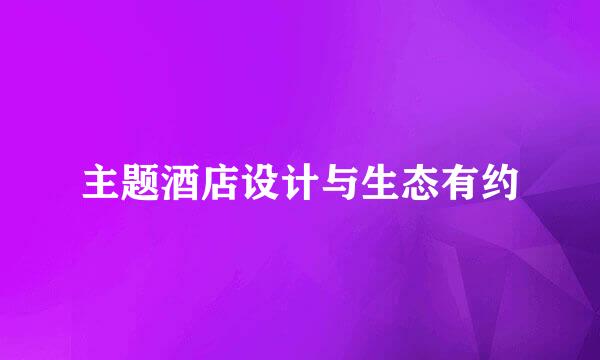 主题酒店设计与生态有约
