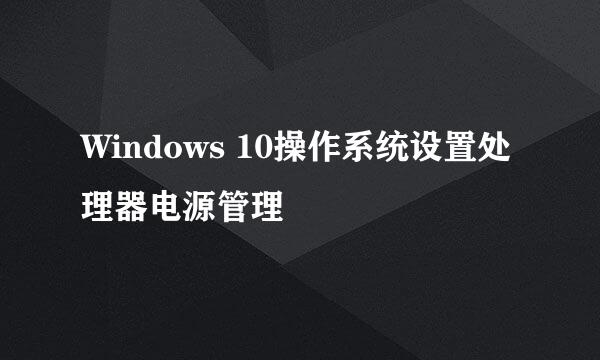 Windows 10操作系统设置处理器电源管理