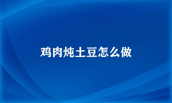 鸡肉炖土豆怎么做