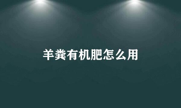 羊粪有机肥怎么用