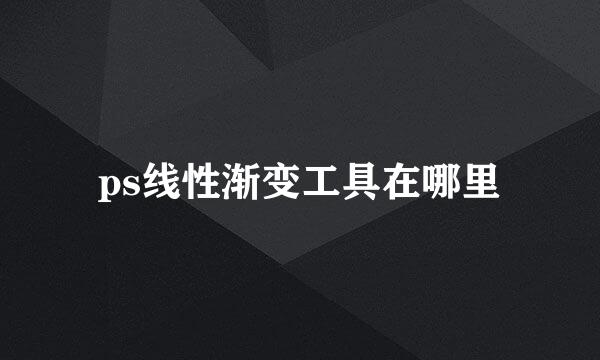 ps线性渐变工具在哪里