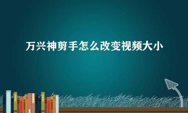 万兴神剪手怎么改变视频大小